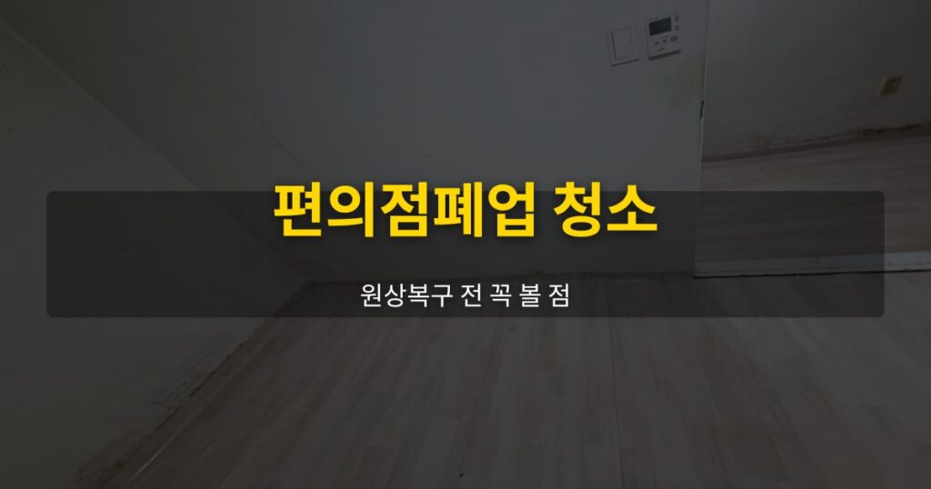 편의점폐업 청소, 원상복구 전 꼭 볼 점 - 여운 special-cleaning-tips