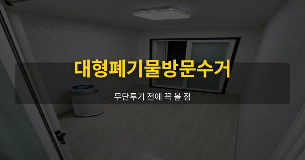 대형폐기물방문수거, 무단투기 전에 꼭 볼 점 - 여운 special-cleaning-tips