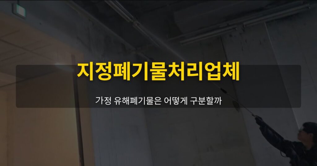 지정폐기물처리업체, 가정 유해폐기물은 어떻게 구분할까 - 여운 special-cleaning-tips