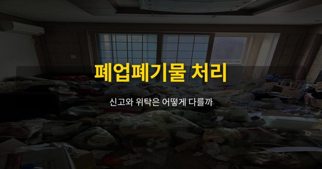 폐업폐기물 처리, 신고와 위탁은 어떻게 다를까 - 여운 special-cleaning-tips