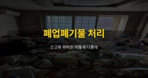 폐업폐기물 처리, 신고와 위탁은 어떻게 다를까 - 여운 special-cleaning-tips