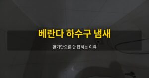 베란다 하수구 냄새, 환기만으론 안 잡히는 이유 - 여운 special-cleaning-tips